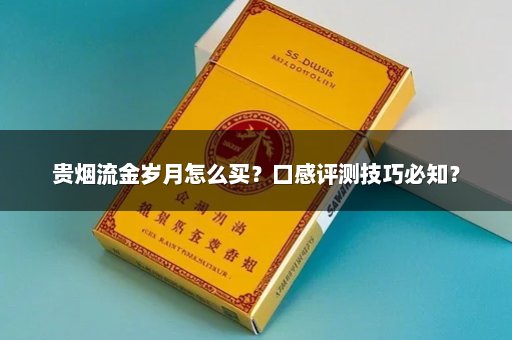 贵烟流金岁月怎么买？口感评测技巧必知？