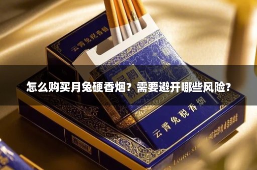 怎么购买月兔硬香烟？需要避开哪些风险？